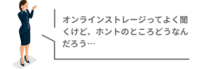 オンラインストレージってよく聞くけど、ホントのところどうなんだろう…